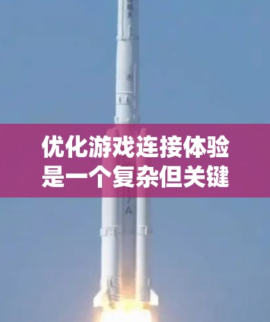 优化游戏连接体验是一个复杂但关键的任务，涉及多个方面的优化。以下是对优化方法的系统化总结