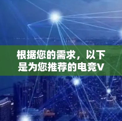 根据您的需求,以下是为您推荐的电竞VPN加速工具,分为免费和付费两类,供您选择