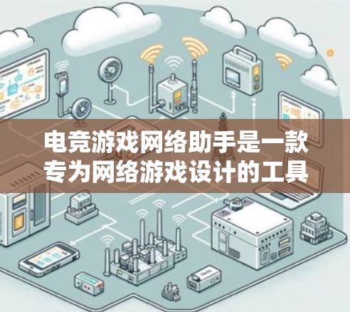 电竞游戏网络助手是一款专为网络游戏设计的工具,旨在提升玩家之间的协作和沟通效率,帮助团队更高效地合作,以提高游戏体验。以下是该工具的详细功能和考虑因素 电竞游戏网络助手是一款专为网络游戏设计的工具,旨在提升玩家之间的协作和沟通效率,帮助团队更高效地合作,以提高游戏体验。以下是该工具的详细功能和考虑因素