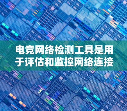 电竞网络检测工具是用于评估和监控网络连接质量的工具,尤其是在需要低延迟、高稳定性的环境中。以下是一些常用的网络检测工具和方法,供电竞和网络爱好者使用