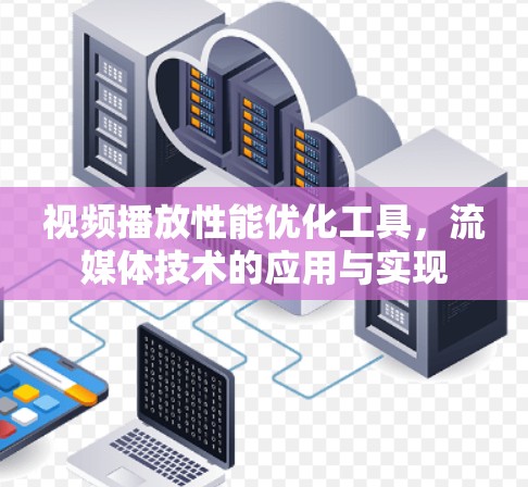 视频播放性能优化工具,流媒体技术的应用与实现 视频播放性能优化工具,流媒体技术的应用与实现