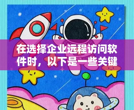 在选择企业远程访问软件时,以下是一些关键考虑因素和建议