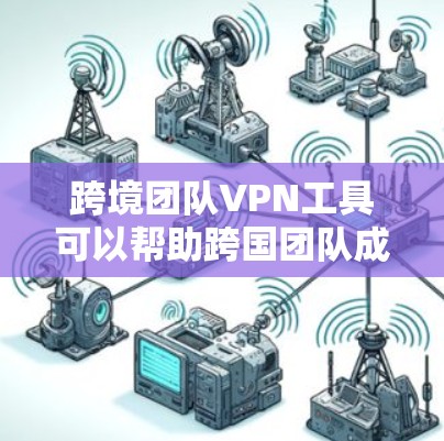 跨境团队VPN工具可以帮助跨国团队成员之间实现安全、稳定的远程连接，解决地理位置限制，确保数据隐私和安全。以下是一些适合跨境团队使用的VPN工具和解决方案