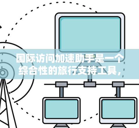 国际访问加速助手是一个综合性的旅行支持工具,旨在帮助用户高效规划和执行国际旅行。以下是对其功能、使用场景、操作流程、技术实现、潜在问题及未来发展的详细分析