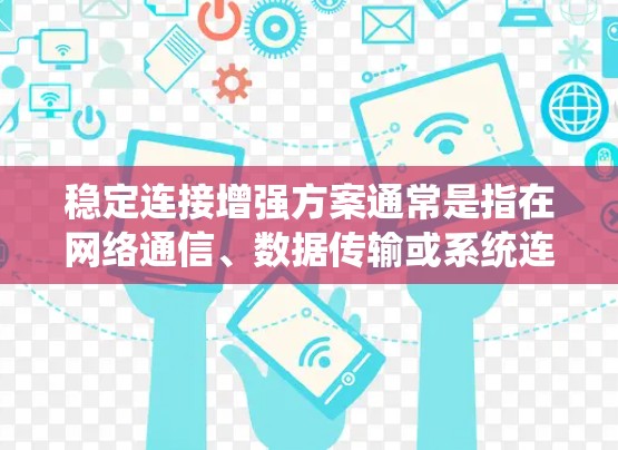 稳定连接增强方案通常是指在网络通信、数据传输或系统连接中,确保连接的稳定性、可靠性和延迟低的方案。以下是一些常见的稳定连接增强方法和技术