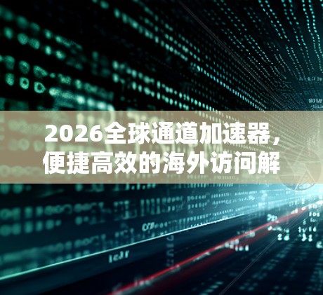 2026全球通道加速器，便捷高效的海外访问解决方案