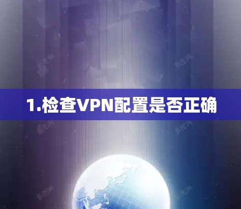 1.检查VPN配置是否正确