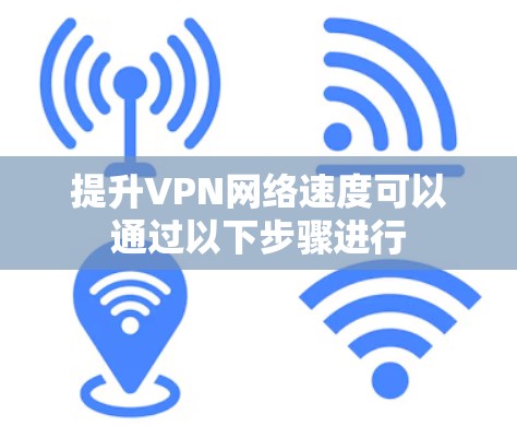 提升VPN网络速度可以通过以下步骤进行