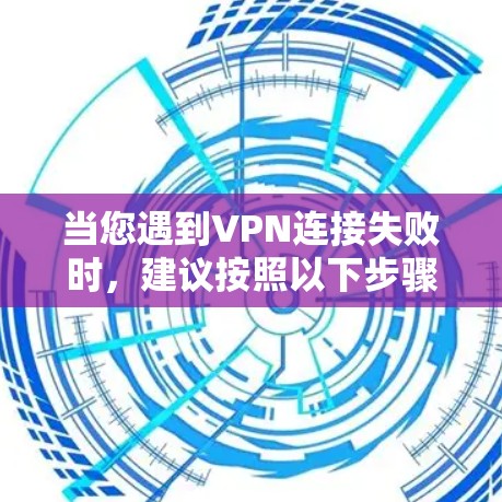 当您遇到VPN连接失败时,建议按照以下步骤进行排查和解决
