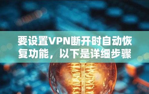 要设置VPN断开时自动恢复功能,以下是详细步骤