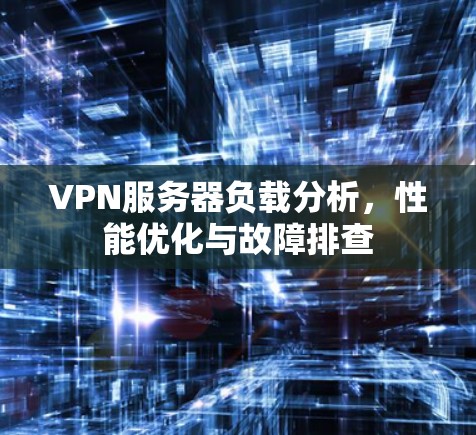 VPN服务器负载分析，性能优化与故障排查