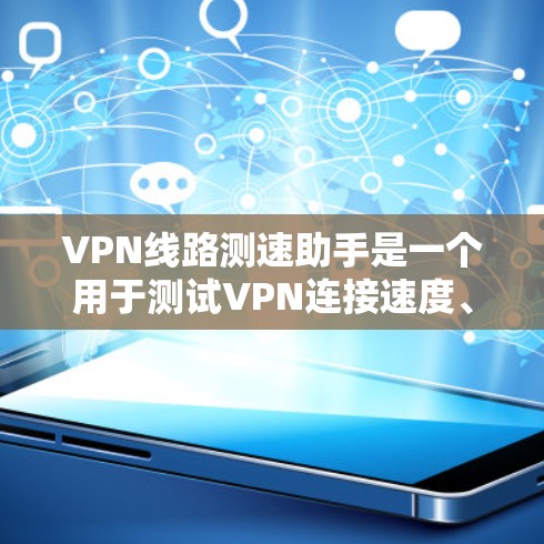 VPN线路测速助手是一个用于测试VPN连接速度、稳定性和质量的工具,帮助用户评估VPN服务的表现。以下是对该工具的详细分析和使用建议