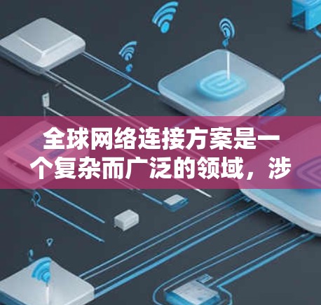 全球网络连接方案是一个复杂而广泛的领域,涉及多个关键要素的协调与整合。以下是对该方案的详细分析和总结 全球网络连接方案是一个复杂而广泛的领域,涉及多个关键要素的协调与整合。以下是对该方案的详细分析和总结
