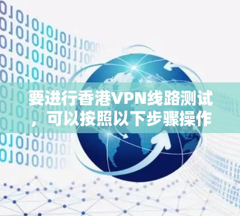 要进行香港VPN线路测试,可以按照以下步骤操作