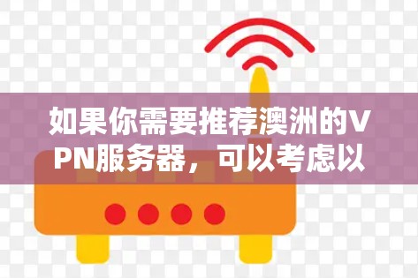 如果你需要推荐澳洲的VPN服务器,可以考虑以下几家知名的VPN服务提供商,这些公司在全球范围内都有稳定的服务器网络