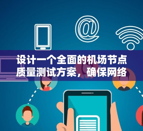 设计一个全面的机场节点质量测试方案，确保网络节点的稳定性、可靠性和性能，可以按照以下步骤进行