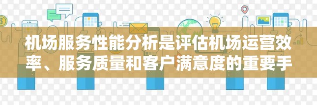 机场服务性能分析是评估机场运营效率、服务质量和客户满意度的重要手段。以下是机场服务性能分析的主要方面和指标