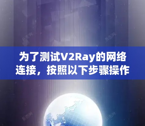 为了测试V2Ray的网络连接,按照以下步骤操作