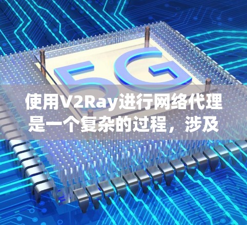 使用V2Ray进行网络代理是一个复杂的过程,涉及多个步骤和配置。以下是对使用V2Ray的详细分步说明,帮助您顺利完成配置和管理