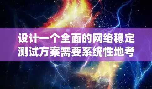 设计一个全面的网络稳定测试方案需要系统性地考虑各个方面。以下是一个结构化的步骤指南,帮助您有效地进行网络稳定测试