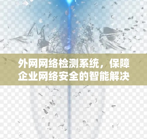 外网网络检测系统,保障企业网络安全的智能解决方案