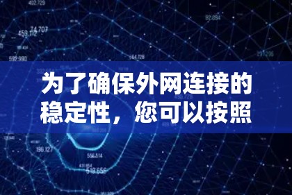 为了确保外网连接的稳定性,您可以按照以下步骤进行检查和优化