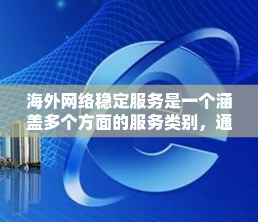 海外网络稳定服务是一个涵盖多个方面的服务类别,通常指的是为企业或个人提供在海外地区访问网络时的稳定性、可靠性和高性能服务。以下是一些常见的海外网络稳定服务类型和相关建议
