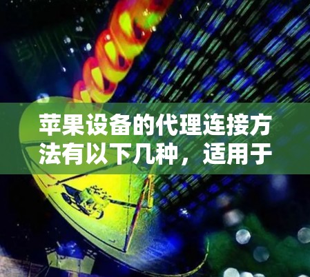 苹果设备的代理连接方法有以下几种,适用于不同的场景和需求