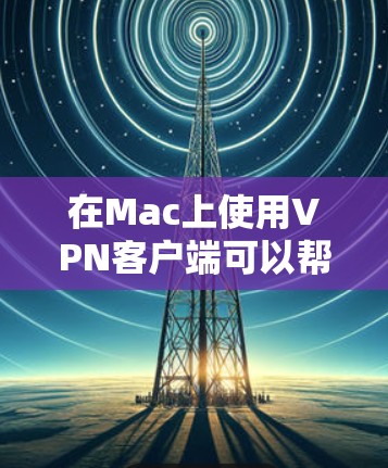 在Mac上使用VPN客户端可以帮助你连接到VPN服务器,保护隐私,或者访问受限的网络资源。以下是一些常用的Mac VPN客户端