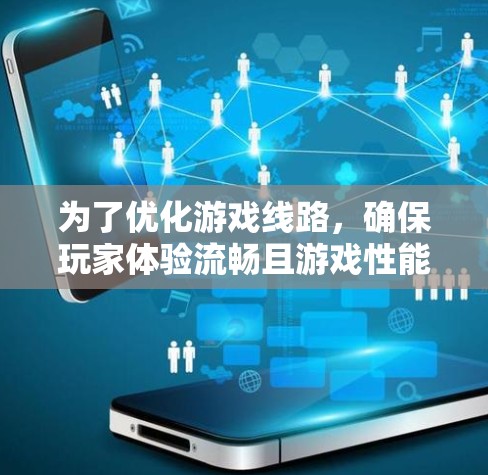 为了优化游戏线路，确保玩家体验流畅且游戏性能达到最佳，以下是一些关键步骤和资源建议