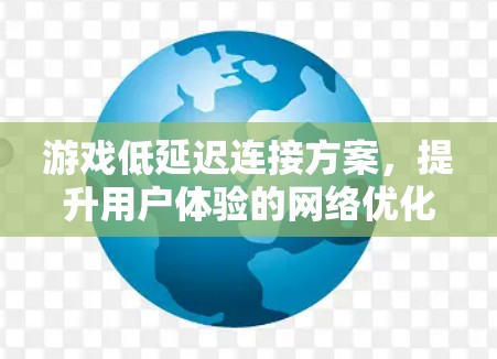 游戏低延迟连接方案,提升用户体验的网络优化之道