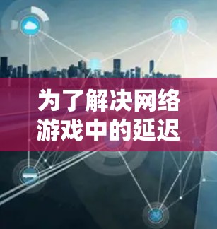 为了解决网络游戏中的延迟和卡顿问题，您可以按照以下步骤进行检查和优化