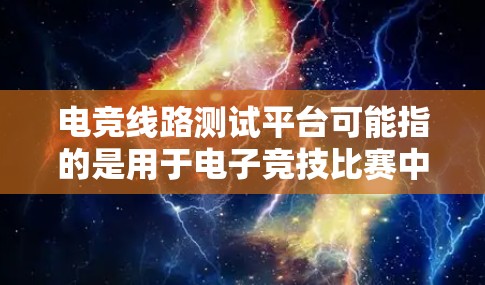 电竞线路测试平台可能指的是用于电子竞技比赛中线路测试的平台或工具。线路测试通常用于检测电路是否正常工作,或者在电路出现故障时帮助定位问题所在