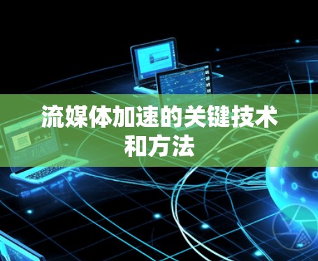 流媒体加速的关键技术和方法 流媒体加速的关键技术和方法