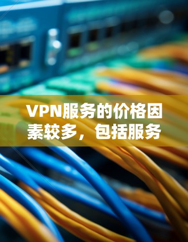 VPN服务的价格因素较多,包括服务器位置、带宽、连接数量、功能等。以下是一些常见的VPN服务价格排行,供参考