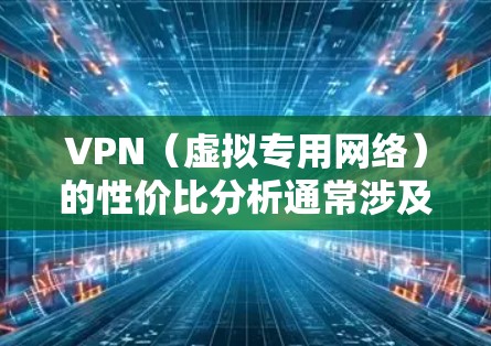 VPN(虚拟专用网络)的性价比分析通常涉及比较不同VPN服务的价格、性能、功能以及隐私保护等方面,从而帮助用户选择最适合自己需求的服务。以下是一些常见的VPN性价比分析的关键点和方法