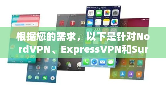 根据您的需求,以下是针对NordVPN、ExpressVPN和Surfshark的详细比较分析,帮助您做出最合适的选择