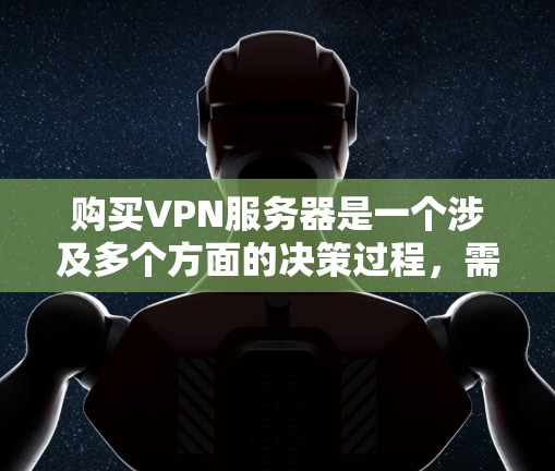 购买VPN服务器是一个涉及多个方面的决策过程,需要从协议、服务器类型、性能、服务商信誉、价格和合规等多个角度进行综合考虑。以下是对购买VPN服务器的详细步骤指南