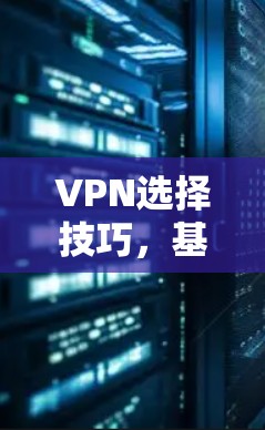 VPN选择技巧,基于安全性、稳定性和兼容性
