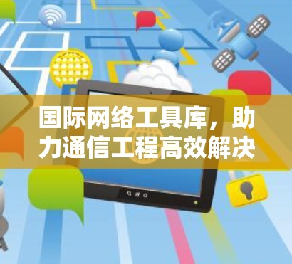 国际网络工具库，助力通信工程高效解决方案