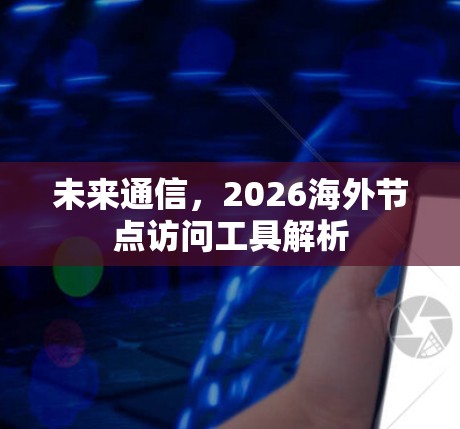 未来通信,2026海外节点访问工具解析