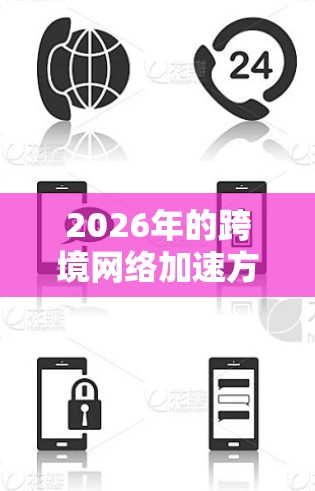 2026年的跨境网络加速方案将基于当时的技术发展趋势,旨在通过创新技术和架构优化,显著提升跨境网络的性能、速度和可靠性。以下是一些可能的技术方向和方案建议