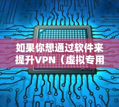 如果你想通过软件来提升VPN(虚拟专用网络)连接的速度,可以尝试以下方法