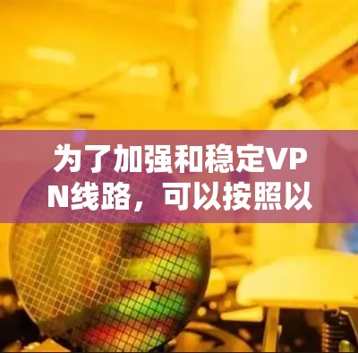 为了加强和稳定VPN线路,可以按照以下步骤进行