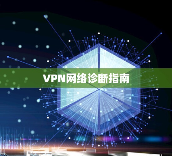 VPN网络诊断指南 VPN网络诊断指南