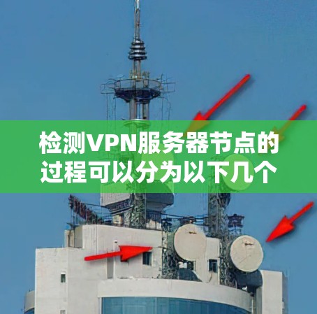 检测VPN服务器节点的过程可以分为以下几个步骤