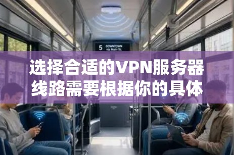 选择合适的VPN服务器线路需要根据你的具体需求和使用场景。以下是一些推荐和注意事项