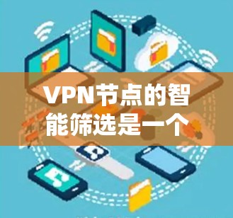 VPN节点的智能筛选是一个复杂但重要的过程,旨在根据用户的需求和环境条件,推荐最适合的VPN节点。以下是对智能筛选的详细分析和总结