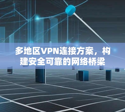 多地区VPN连接方案,构建安全可靠的网络桥梁