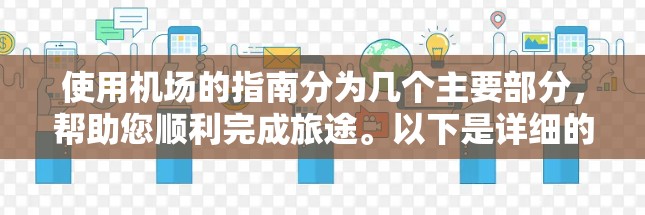 使用机场的指南分为几个主要部分，帮助您顺利完成旅途。以下是详细的步骤和注意事项